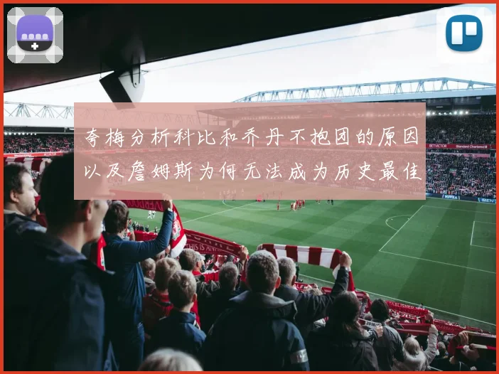 夸梅分析科比和乔丹不抱团的原因以及詹姆斯为何无法成为历史最佳球员